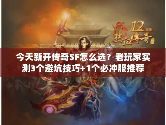 今天新开传奇SF怎么选？老玩家实测3个避坑技巧+1个必冲服推荐