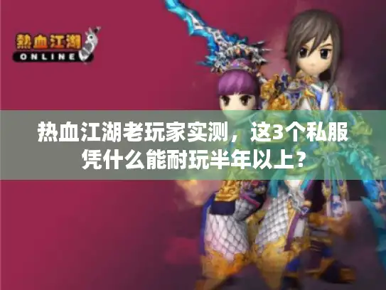 热血江湖老玩家实测，这3个私服凭什么能耐玩半年以上？