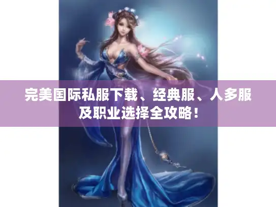 完美国际私服下载、经典服、人多服及职业选择全攻略！