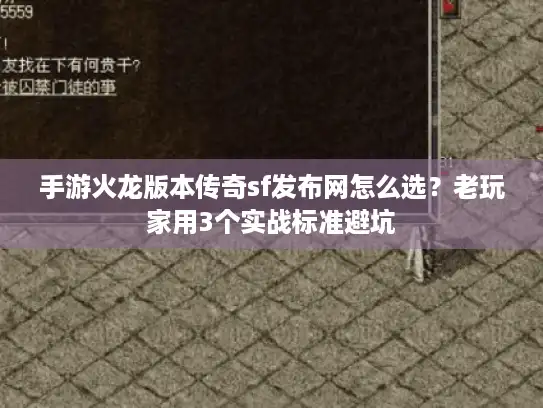 手游火龙版本传奇sf发布网怎么选？老玩家用3个实战标准避坑