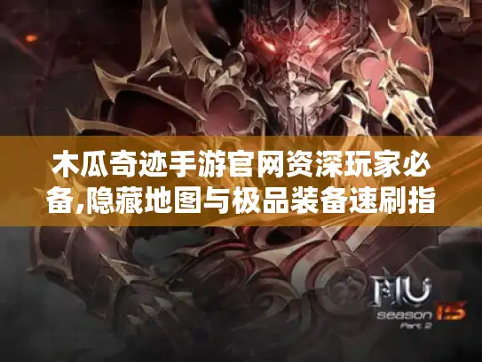 木瓜奇迹手游官网资深玩家必备,隐藏地图与极品装备速刷指南