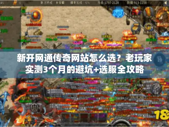 新开网通传奇网站怎么选？老玩家实测3个月的避坑+选服全攻略