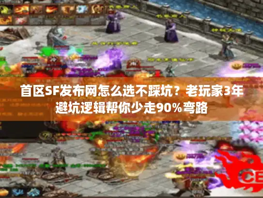 首区SF发布网怎么选不踩坑？老玩家3年避坑逻辑帮你少走90%弯路