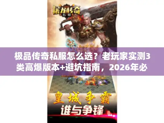 极品传奇私服怎么选?老玩家实测3类高爆版本+避坑指南,2026年必看 极品传奇私服怎么选?老玩家实测3类高爆版本+避坑指南,2026年必看