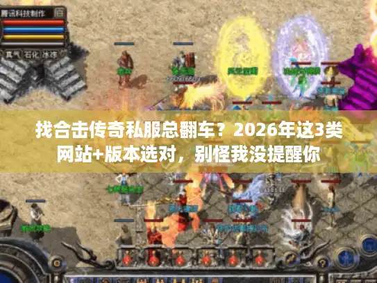 找合击传奇私服总翻车？2026年这3类网站+版本选对，别怪我没提醒你