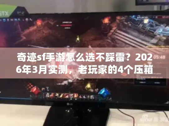 奇迹sf手游怎么选不踩雷?2026年3月实测,老玩家的4个压箱底技巧 奇迹sf手游怎么选不踩雷?2026年3月实测,老玩家的4个压箱底技巧