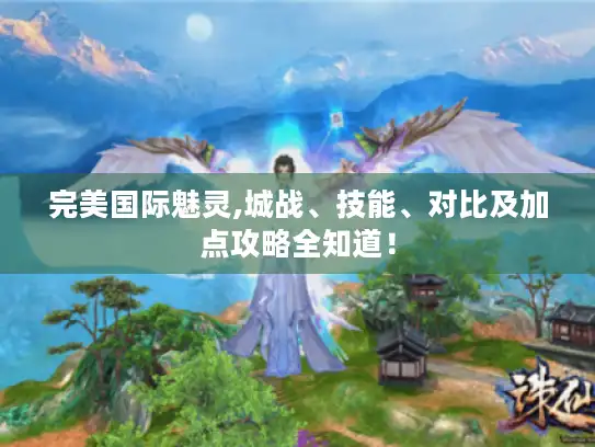 完美国际魅灵,城战、技能、对比及加点攻略全知道！