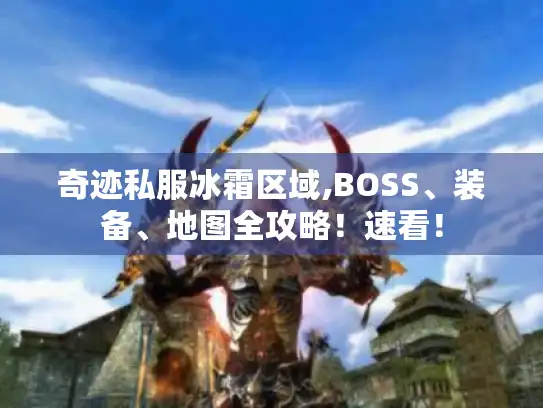奇迹私服冰霜区域,BOSS、装备、地图全攻略！速看！