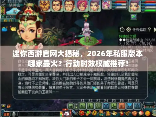 迷你西游官网大揭秘，2026年私服版本哪家最火？行动时效权威推荐！