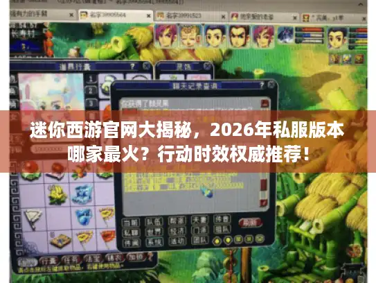 迷你西游官网大揭秘，2026年私服版本哪家最火？行动时效权威推荐！