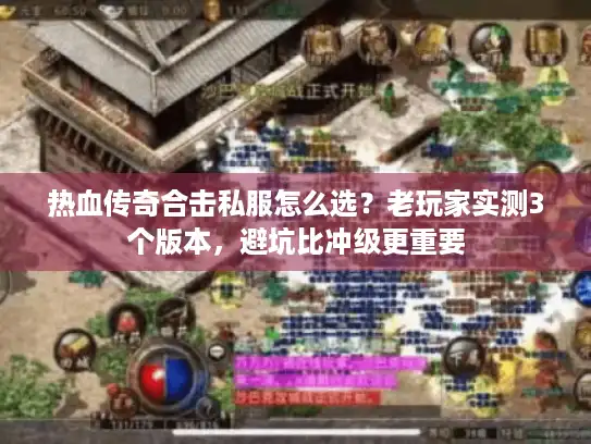 热血传奇合击私服怎么选？老玩家实测3个版本，避坑比冲级更重要