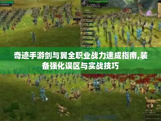 奇迹手游剑与翼全职业战力速成指南,装备强化误区与实战技巧 奇迹手游剑与翼全职业战力速成指南,装备强化误区与实战技巧