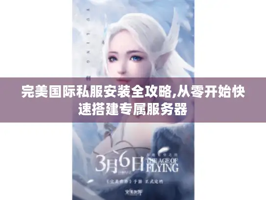完美国际私服安装全攻略,从零开始快速搭建专属服务器 完美国际私服安装全攻略,从零开始快速搭建专属服务器