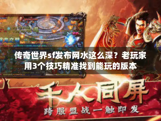 传奇世界sf发布网水这么深？老玩家用3个技巧精准找到能玩的版本