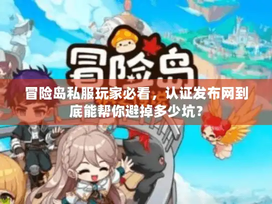 冒险岛私服玩家必看，认证发布网到底能帮你避掉多少坑？