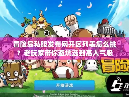 冒险岛私服发布网开区列表怎么挑？老玩家带你避坑选到高人气服
