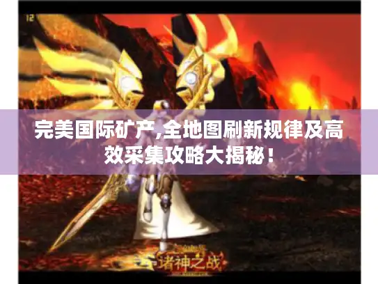 完美国际矿产,全地图刷新规律及高效采集攻略大揭秘！
