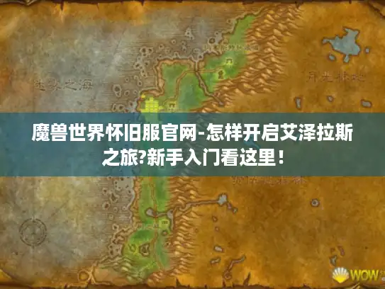 魔兽世界怀旧服官网-怎样开启艾泽拉斯之旅?新手入门看这里! 魔兽世界怀旧服官网-怎样开启艾泽拉斯之旅?新手入门看这里!