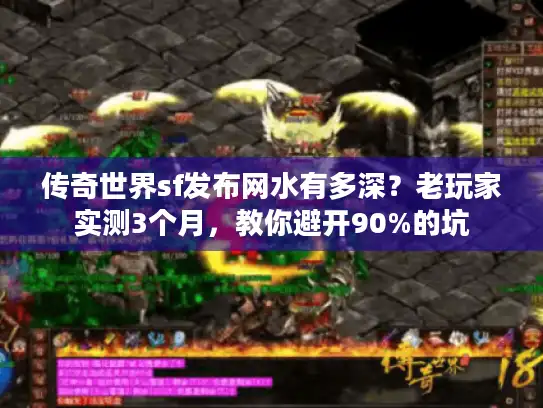传奇世界sf发布网水有多深？老玩家实测3个月，教你避开90%的坑