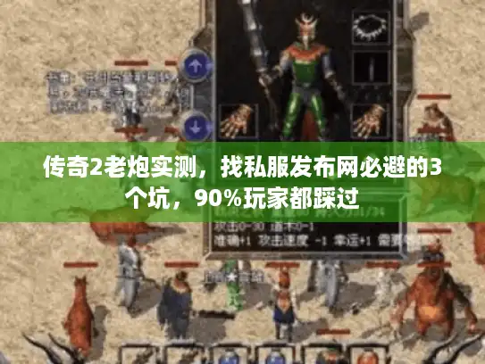 传奇2老炮实测，找私服发布网必避的3个坑，90%玩家都踩过