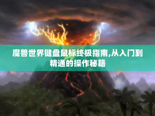 魔兽世界键盘鼠标终极指南,从入门到精通的操作秘籍