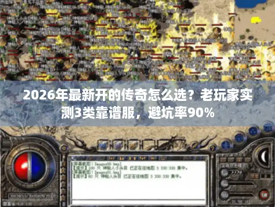 2026年最新开的传奇怎么选？老玩家实测3类靠谱服，避坑率90%