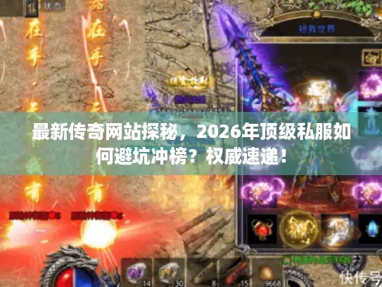 最新传奇网站探秘，2026年顶级私服如何避坑冲榜？权威速递！