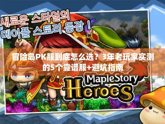 冒险岛PK服到底怎么选?3年老玩家实测的5个靠谱服+避坑指南 冒险岛PK服到底怎么选?3年老玩家实测的5个靠谱服+避坑指南