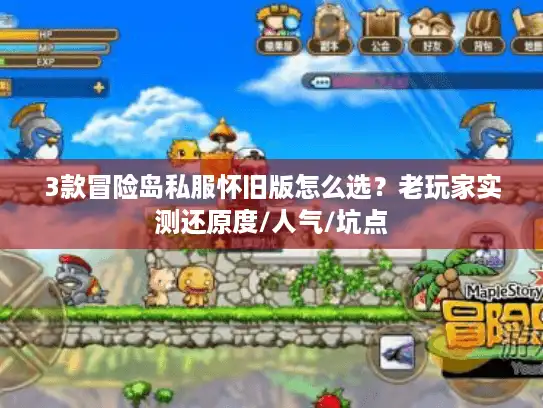 3款冒险岛私服怀旧版怎么选?老玩家实测还原度/人气/坑点 3款冒险岛私服怀旧版怎么选?老玩家实测还原度/人气/坑点