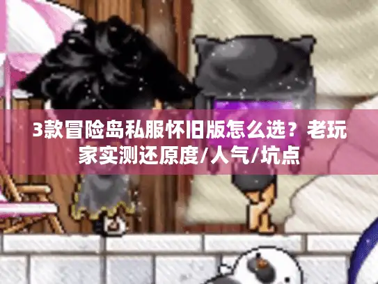 3款冒险岛私服怀旧版怎么选?老玩家实测还原度/人气/坑点 3款冒险岛私服怀旧版怎么选?老玩家实测还原度/人气/坑点