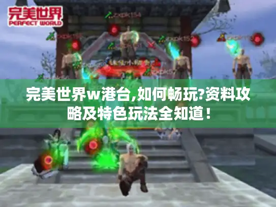 完美世界w港台,如何畅玩?资料攻略及特色玩法全知道！