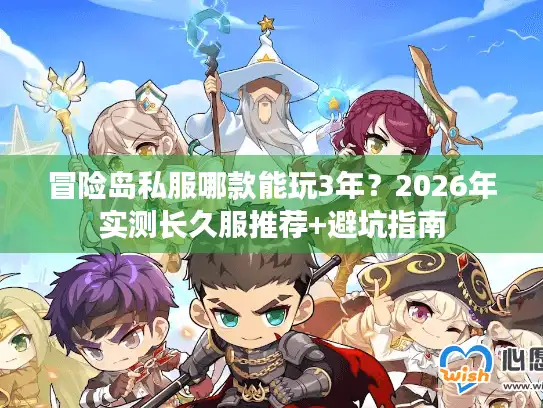 冒险岛私服哪款能玩3年?2026年实测长久服推荐+避坑指南 冒险岛私服哪款能玩3年?2026年实测长久服推荐+避坑指南