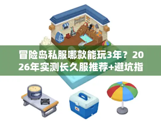 冒险岛私服哪款能玩3年?2026年实测长久服推荐+避坑指南 冒险岛私服哪款能玩3年?2026年实测长久服推荐+避坑指南