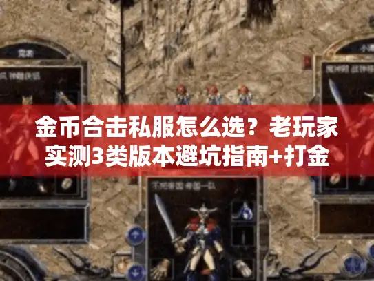 金币合击私服怎么选?老玩家实测3类版本避坑指南+打金实战技巧 金币合击私服怎么选?老玩家实测3类版本避坑指南+打金实战技巧