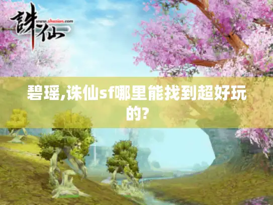 碧瑶,诛仙sf哪里能找到超好玩的?