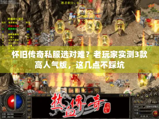 怀旧传奇私服选对难？老玩家实测3款高人气版，这几点不踩坑