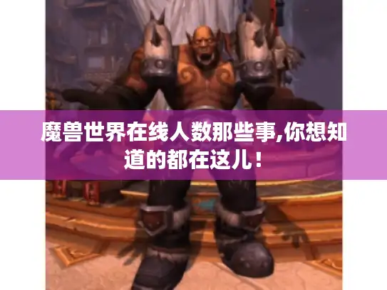 魔兽世界在线人数那些事,你想知道的都在这儿！