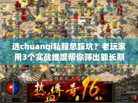 选chuanqi私服总踩坑？老玩家用3个实战维度帮你筛出能长期玩的版本