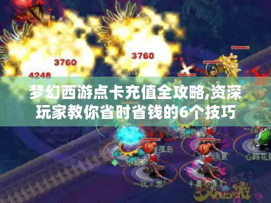 梦幻西游点卡充值全攻略,资深玩家教你省时省钱的6个技巧 梦幻西游点卡充值全攻略,资深玩家教你省时省钱的6个技巧