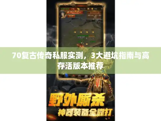 70复古传奇私服实测，3大避坑指南与高存活版本推荐