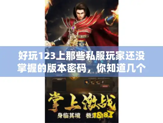 好玩123上那些私服玩家还没掌握的版本密码,你知道几个? 好玩123上那些私服玩家还没掌握的版本密码,你知道几个?