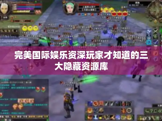 完美国际娱乐资深玩家才知道的三大隐藏资源库