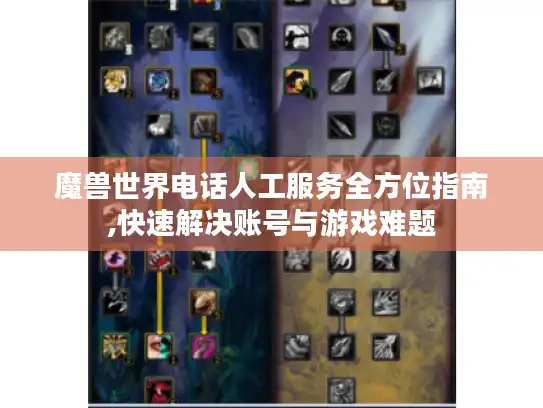 魔兽世界电话人工服务全方位指南,快速解决账号与游戏难题