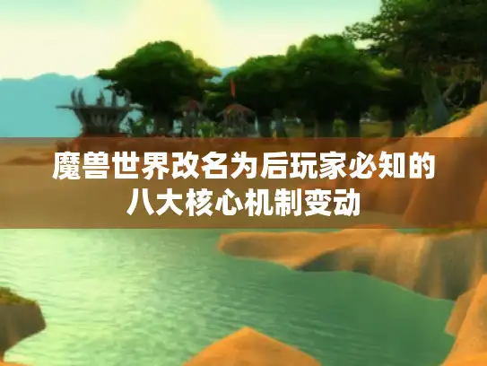 魔兽世界改名为后玩家必知的八大核心机制变动 魔兽世界改名为后玩家必知的八大核心机制变动