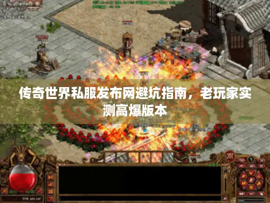 传奇世界私服发布网避坑指南,老玩家实测高爆版本 传奇世界私服发布网避坑指南,老玩家实测高爆版本