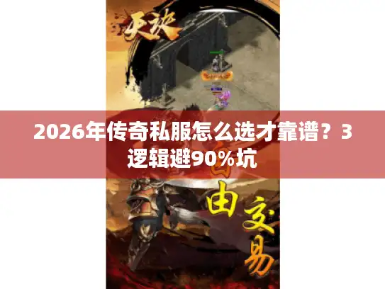 2026年传奇私服怎么选才靠谱？3逻辑避90%坑