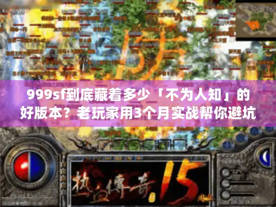999sf到底藏着多少「不为人知」的好版本？老玩家用3个月实战帮你避坑