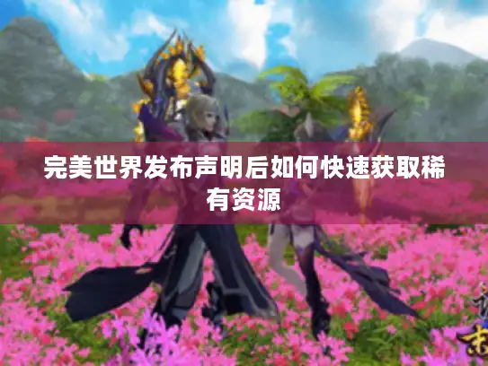 完美世界发布声明后如何快速获取稀有资源