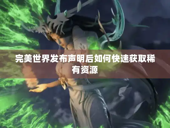 完美世界发布声明后如何快速获取稀有资源