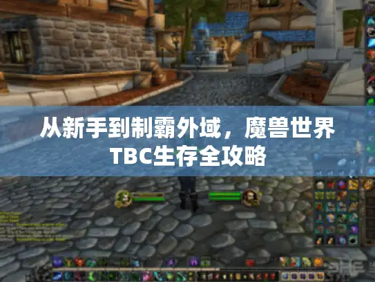 从新手到制霸外域,魔兽世界TBC生存全攻略 从新手到制霸外域,魔兽世界TBC生存全攻略